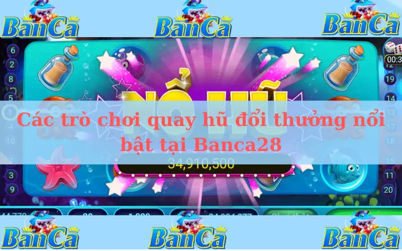 Các trò chơi quay hũ đổi thưởng nổi bật tại Banca28