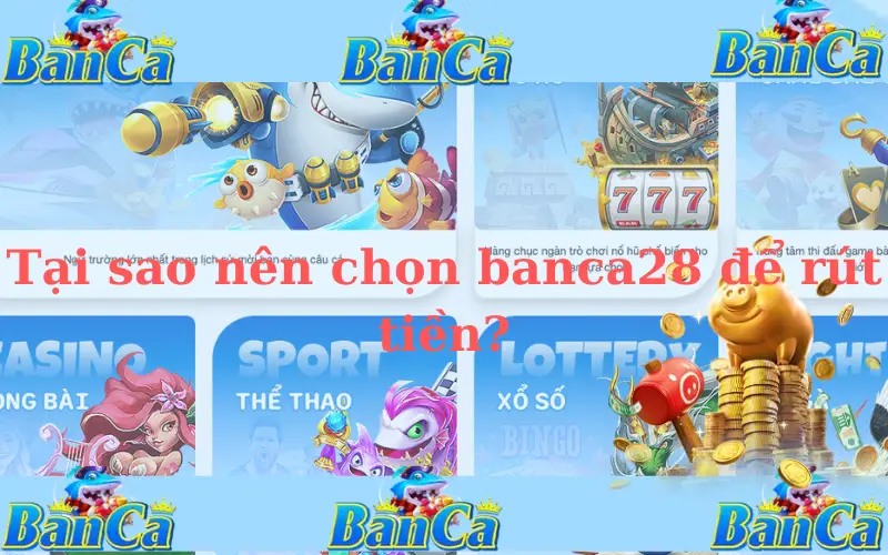 Tại sao nên chọn banca28 để rút tiền?