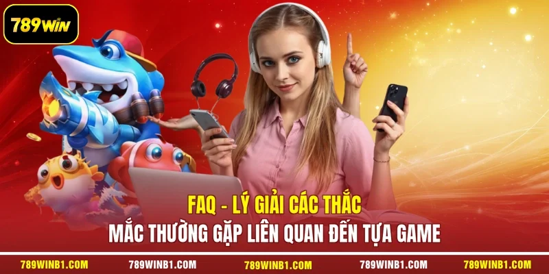 FAQ - Lý giải các thắc mắc thường gặp liên quan đến tựa game