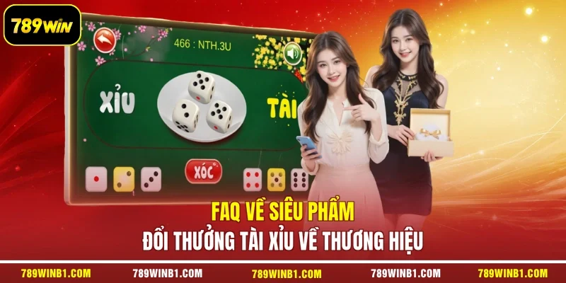 FAQ về siêu phẩm đổi thưởng Tài Xỉu về thương hiệu