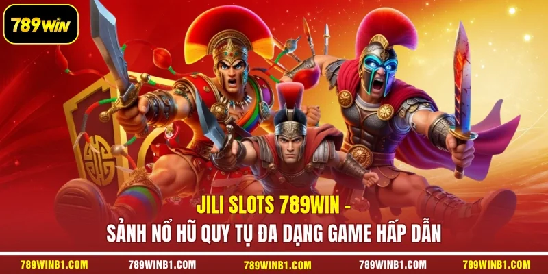 JILI Slots 789win - Sảnh Nổ Hũ Quy Tụ Đa Dạng Game Hấp Dẫn