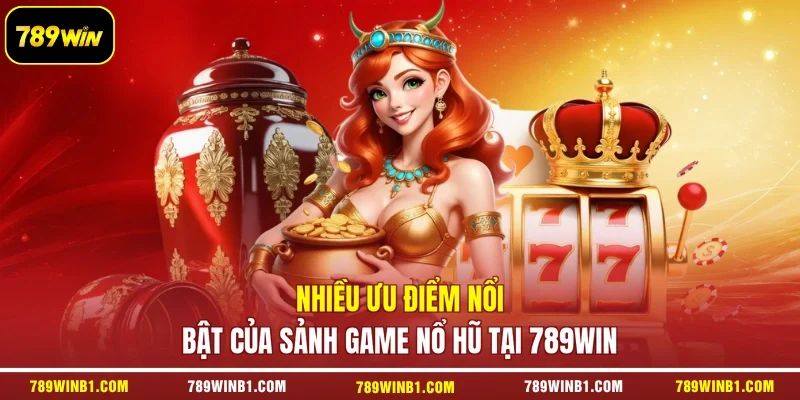 Nhiều ưu điểm nổi bật của sảnh game nổ hũ tại 789win