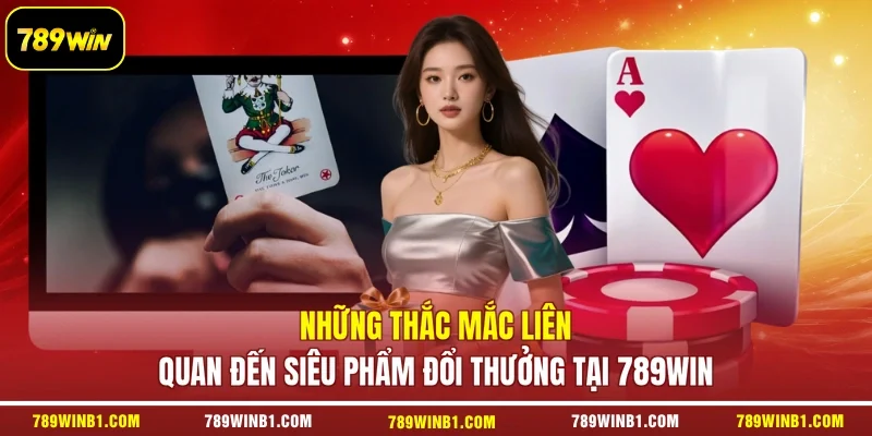 Những thắc mắc liên quan đến siêu phẩm đổi thưởng tại 789win
